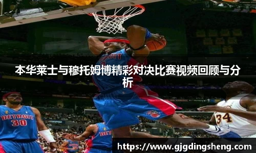 本华莱士与穆托姆博精彩对决比赛视频回顾与分析