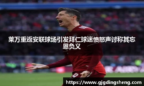 莱万重返安联球场引发拜仁球迷愤怒声讨称其忘恩负义